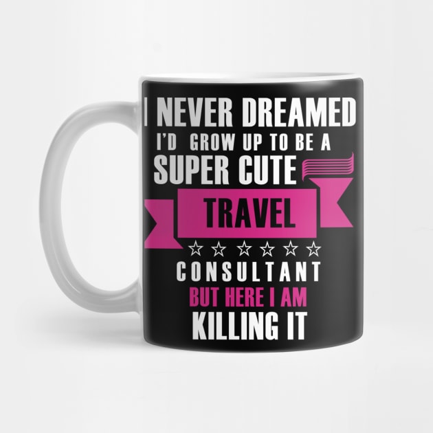 I Never Dreamed i'd gorw up to be a super cute travel consultant but here im killing it Funny gift T shirt by Tesszero